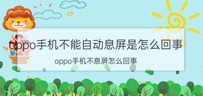 oppo手机不能自动息屏是怎么回事 oppo手机不息屏怎么回事？